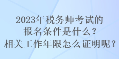 2023年税务师考试的报名条件是什么？相关工作年限怎么证明呢？