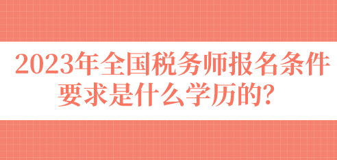 2023年全国税务师报名条件要求是什么学历的？