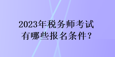 2023年税务师考试有哪些报名条件？