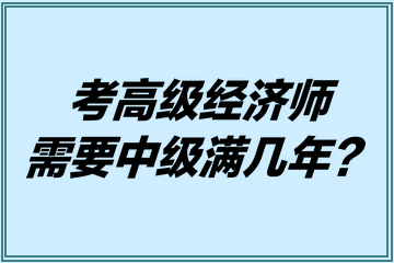 考高级经济师需要中级满几年？