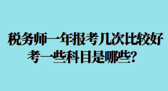 税务师一年报考几次比较好考一些科目是哪些？