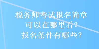 税务师考试报名简章可以在哪里看？报名条件有哪些？