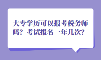大专学历可以报考税务师吗？考试报名一年几次？