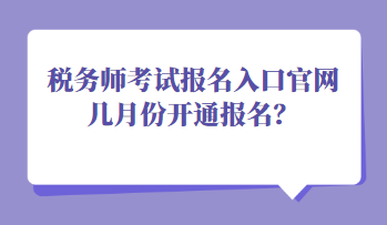 税务师考试报名入口官网几月份开通报名？