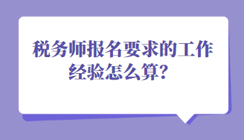 税务师报名要求的工作经验怎么算？