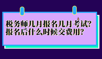 税务师几月报名几月考试？报名后什么时候交费用？