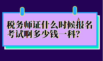 税务师证什么时候报名考试啊多少钱一科？