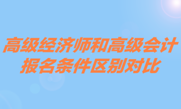 高级经济师和高级会计报名条件区别对比