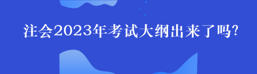 注会2023年考试大纲出来了吗？
