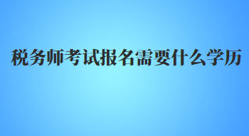 税务师考试报名需要什么学历