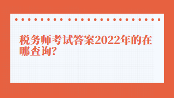 税务师考试答案2022年的在哪查询？