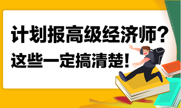 计划报名2023年高级经济师？这些你一定搞清楚！