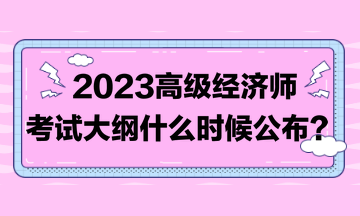 着急！2023高级经济师考试大纲比往年晚！到底什么时候发布？