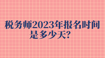 税务师2023年报名时间是多少天？