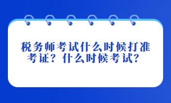 税务师考试什么时候打准考证？什么时候考试？