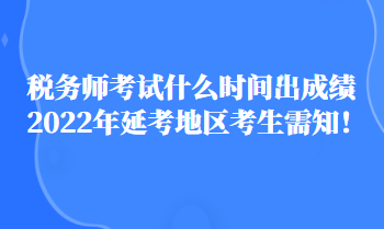 税务师考试什么时间出成绩2022年延考地区考生需知！