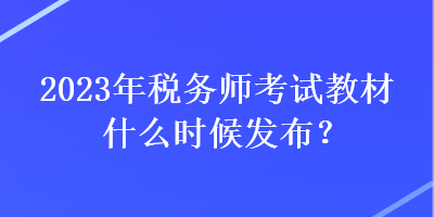 2023年税务师考试教材什么时候发布？