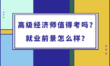 高级经济师值得考吗？就业前景怎么样？