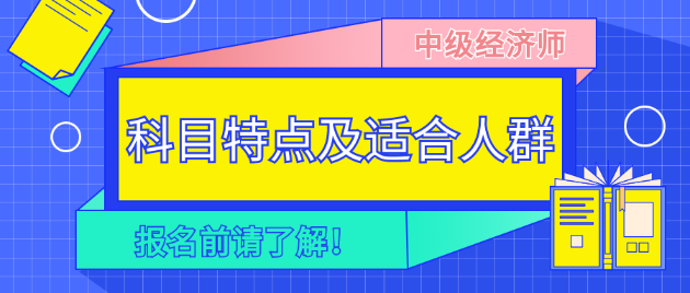 报名前请了解！2023年中级经济师各科目特点及适合人群！
