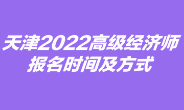 天津2022高级经济师报名时间及方式