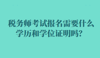 税务师考试报名需要什么学历和学位证明吗？