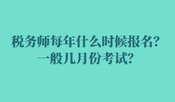 税务师每年什么时候报名？一般几月份考试？