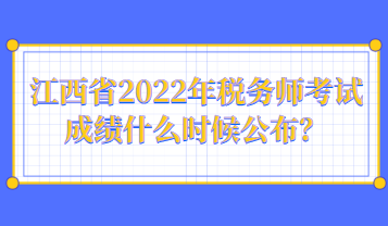 江西省2022年税务师考试成绩什么时候公布？