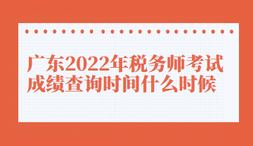 广东2022年税务师考试成绩查询时间什么时候