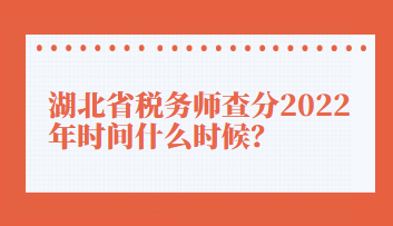 湖北省税务师查分2022年时间什么时候？