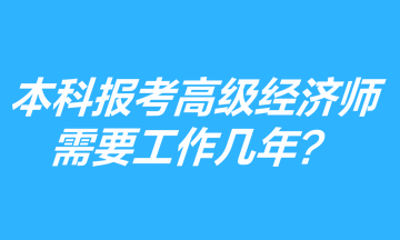 本科学历报考高级经济师需要工作几年？