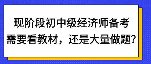 现阶段初中级经济师备考需要看教材，还是大量做题？