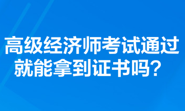 高级经济师考试通过就能拿到证书吗？