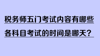 税务师五门考试内容有哪些？各科目考试的时间是哪天？