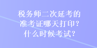 税务师二次延考的准考证哪天打印？什么时候考试？