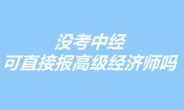没考中经，可以直接报考高级经济师吗？