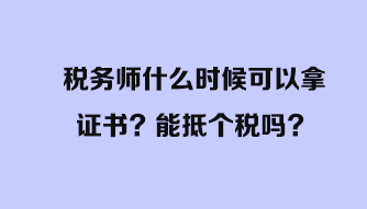 税务师什么时候可以拿证书？能抵个税吗？