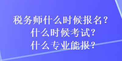 税务师什么时候报名？什么时候考试？什么专业能报？