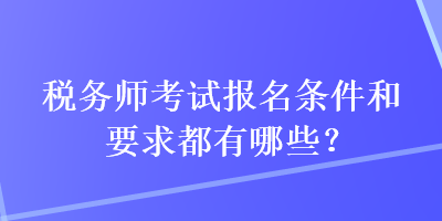 税务师考试报名条件和要求都有哪些？