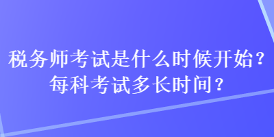税务师考试是什么时候开始？每科考试多长时间？