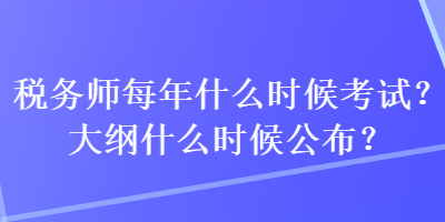税务师每年什么时候考试？大纲什么时候公布？