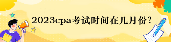 2023cpa考试时间在几月份？