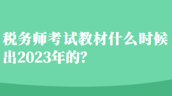 税务师考试教材什么时候出2023年的？