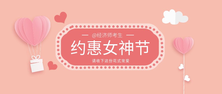 @经济师考生们：约“惠”女神节 请收下这份花式宠爱！