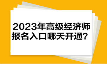 2023年高级经济师报名入口哪天开通？