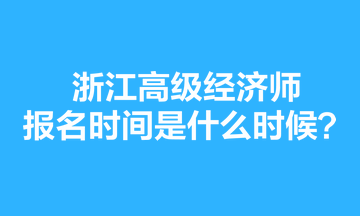 浙江高级经济师报名时间是什么时候？