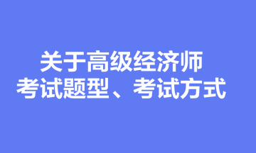 关于高级经济师考试题型、考试方式，你清楚吗？