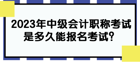 2023年中级会计职称考试是多久能报名考试？