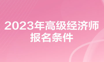 2023年高级经济师报名条件