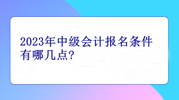 2023年中级会计报名条件有哪几点