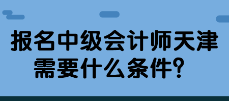 报名中级会计师天津需要什么条件？